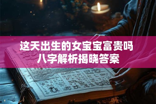 这天出生的女宝宝富贵吗 八字解析揭晓答案