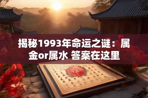 揭秘1993年命运之谜：属金or属水 答案在这里