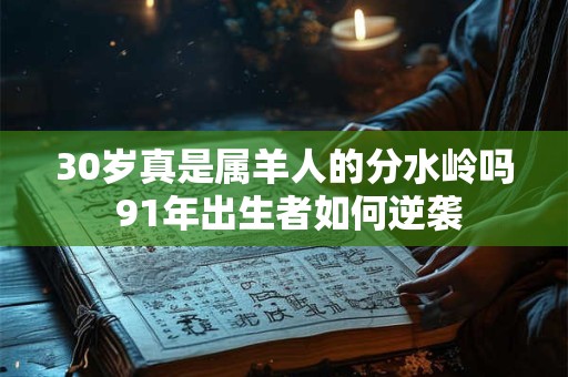 30岁真是属羊人的分水岭吗 91年出生者如何逆袭