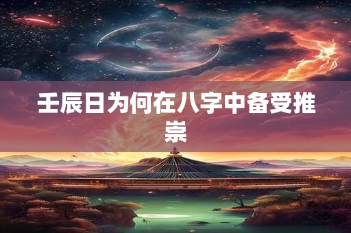 壬辰日为何在八字中备受推崇