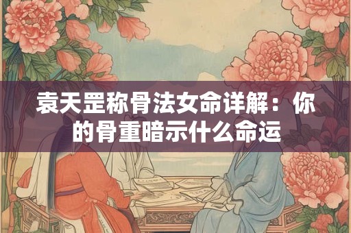袁天罡称骨法女命详解：你的骨重暗示什么命运
