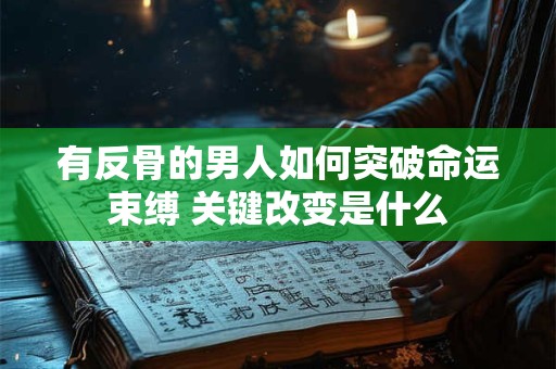 有反骨的男人如何突破命运束缚 关键改变是什么