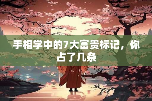 手相学中的7大富贵标记,你占了几条 手相学中的7大富贵标记,你占了几条