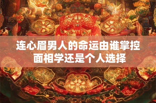 连心眉男人的命运由谁掌控 面相学还是个人选择