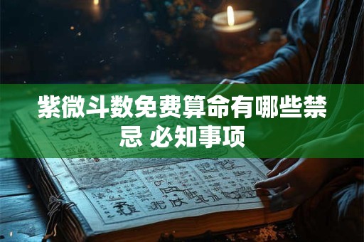 紫微斗数免费算命有哪些禁忌 必知事项