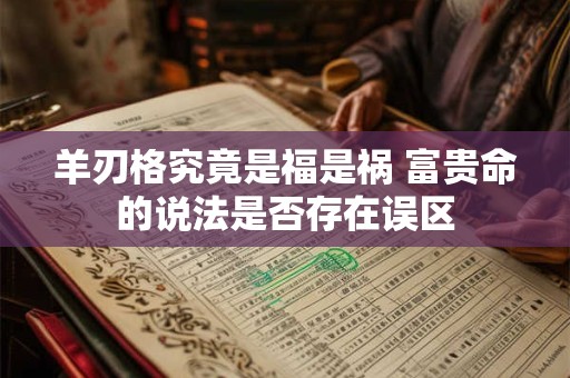 羊刃格究竟是福是祸 富贵命的说法是否存在误区