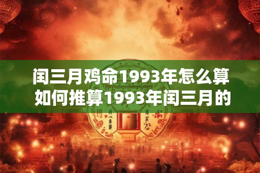 闰三月鸡命1993年怎么算 如何推算1993年闰三月的属鸡命运