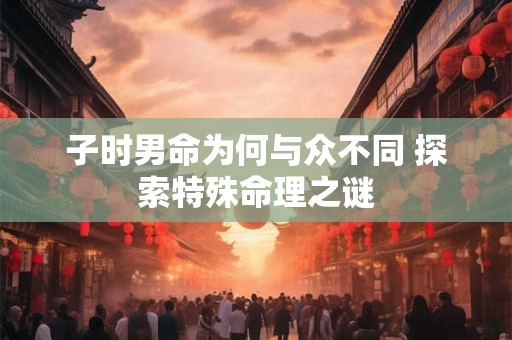 子时男命为何与众不同 探索特殊命理之谜