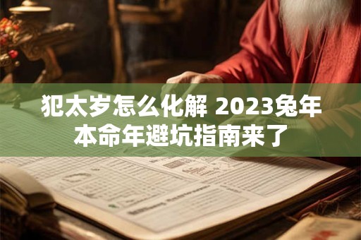 犯太岁怎么化解 2023兔年本命年避坑指南来了