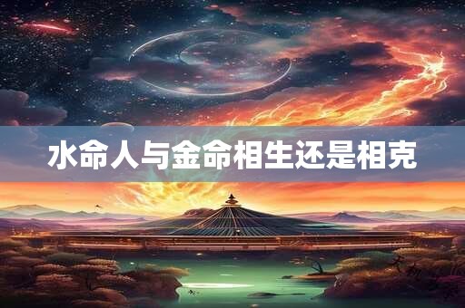 水命人与金命相生还是相克