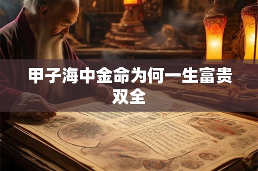 甲子海中金命为何一生富贵双全