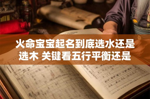 火命宝宝起名到底选水还是选木 关键看五行平衡还是运势旺衰