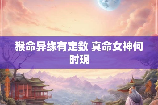 猴命异缘有定数 真命女神何时现