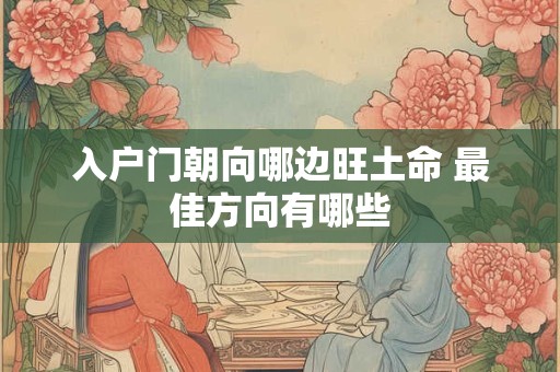 入户门朝向哪边旺土命 最佳方向有哪些