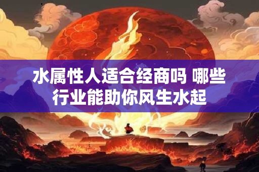水属性人适合经商吗 哪些行业能助你风生水起