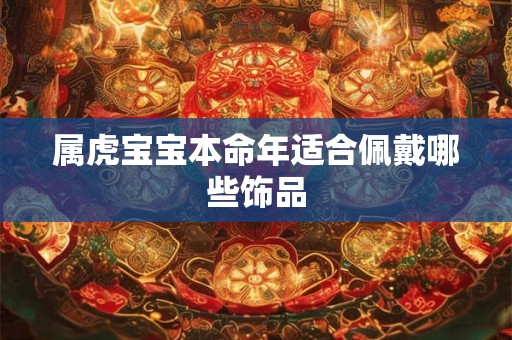 属虎宝宝本命年适合佩戴哪些饰品 属虎宝宝本命年适合佩戴哪些饰品