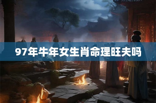 97年牛年女生肖命理旺夫吗