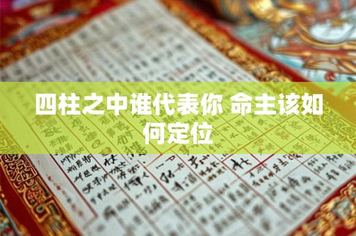 四柱之中谁代表你 命主该如何定位