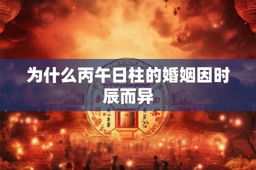 为什么丙午日柱的婚姻因时辰而异