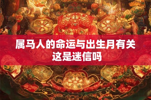 属马人的命运与出生月有关 这是迷信吗