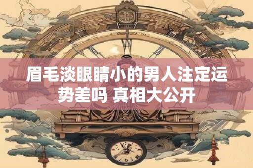 眉毛淡眼睛小的男人注定运势差吗 真相大公开