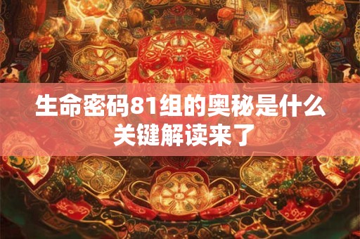 详细阅读:生命密码81组的奥秘是什么 关键解读来了 生命密码81组的奥秘是什么 关键解读来了