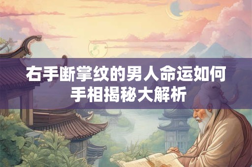 右手断掌纹的男人命运如何 手相揭秘大解析