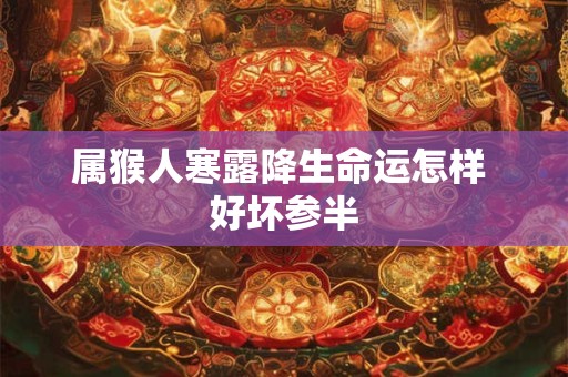 详细阅读:属猴人寒露降生命运怎样 好坏参半 属猴人寒露降生命运怎样 好坏参半