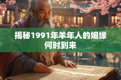 揭秘1991年羊年人的姻缘何时到来