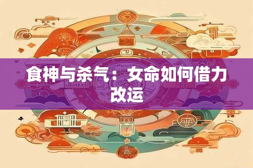 食神与杀气：女命如何借力改运
