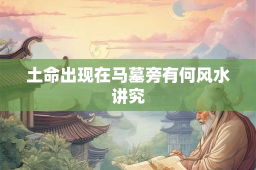 土命出现在马墓旁有何风水讲究