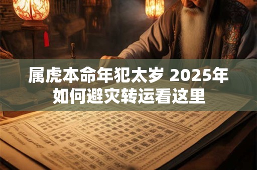 属虎本命年犯太岁 2025年如何避灾转运看这里