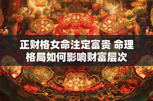 正财格女命注定富贵 命理格局如何影响财富层次