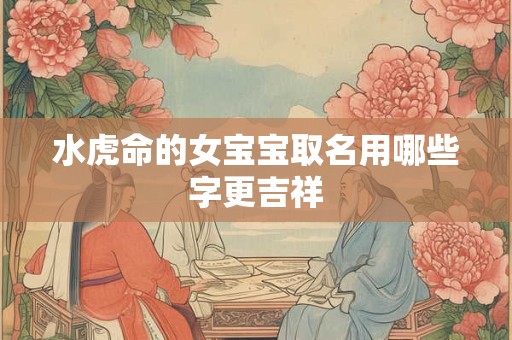 水虎命的女宝宝取名用哪些字更吉祥