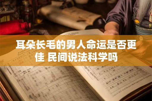 耳朵长毛的男人命运是否更佳 民间说法科学吗