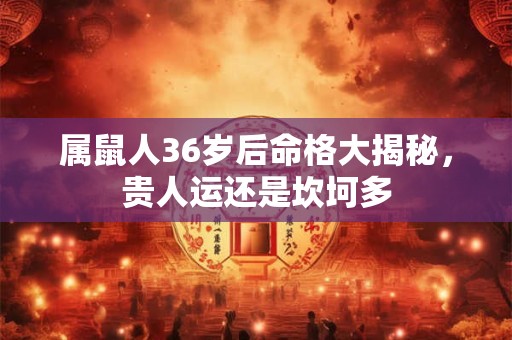 属鼠人36岁后命格大揭秘，贵人运还是坎坷多