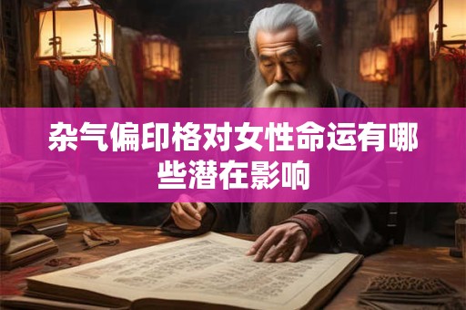 杂气偏印格对女性命运有哪些潜在影响