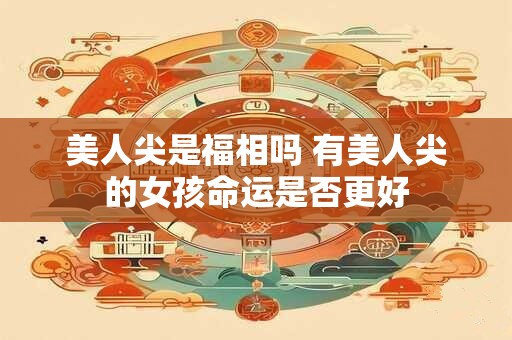 美人尖是福相吗 有美人尖的女孩命运是否更好