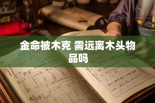 金命被木克 需远离木头物品吗