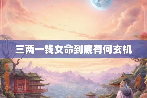 三两一钱女命到底有何玄机