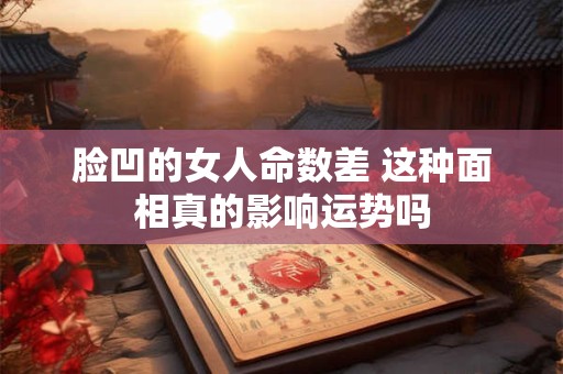 脸凹的女人命数差 这种面相真的影响运势吗