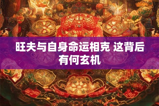 旺夫与自身命运相克 这背后有何玄机