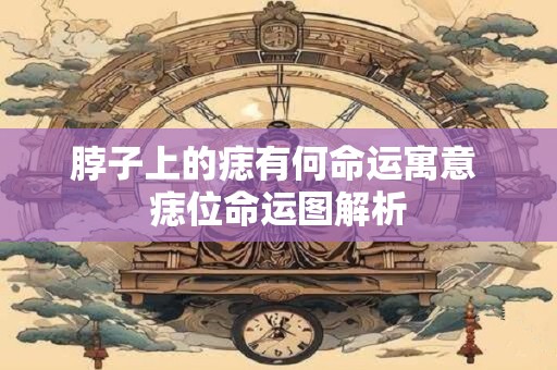 脖子上的痣有何命运寓意 痣位命运图解析