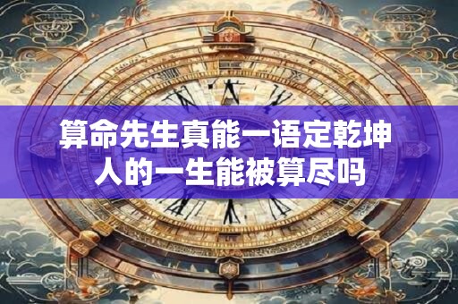 算命先生真能一语定乾坤 人的一生能被算尽吗