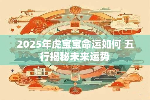 2025年虎宝宝命运如何 五行揭秘未来运势