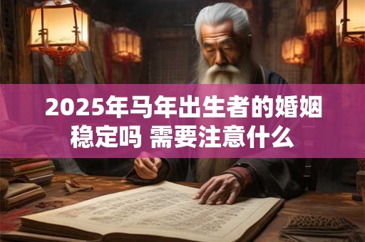 2025年马年出生者的婚姻稳定吗 需要注意什么