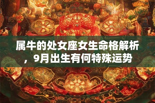 属牛的处女座女生命格解析，9月出生有何特殊运势