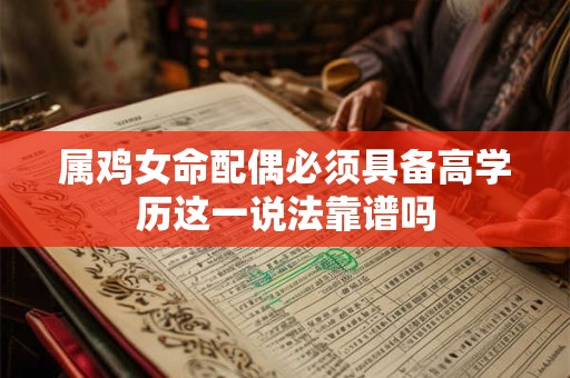 属鸡女命配偶必须具备高学历这一说法靠谱吗