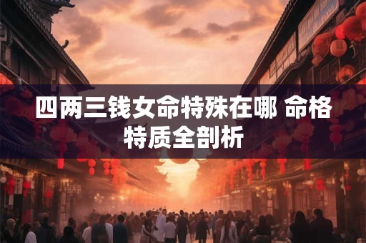 四两三钱女命特殊在哪 命格特质全剖析