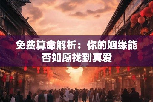 免费算命解析：你的姻缘能否如愿找到真爱